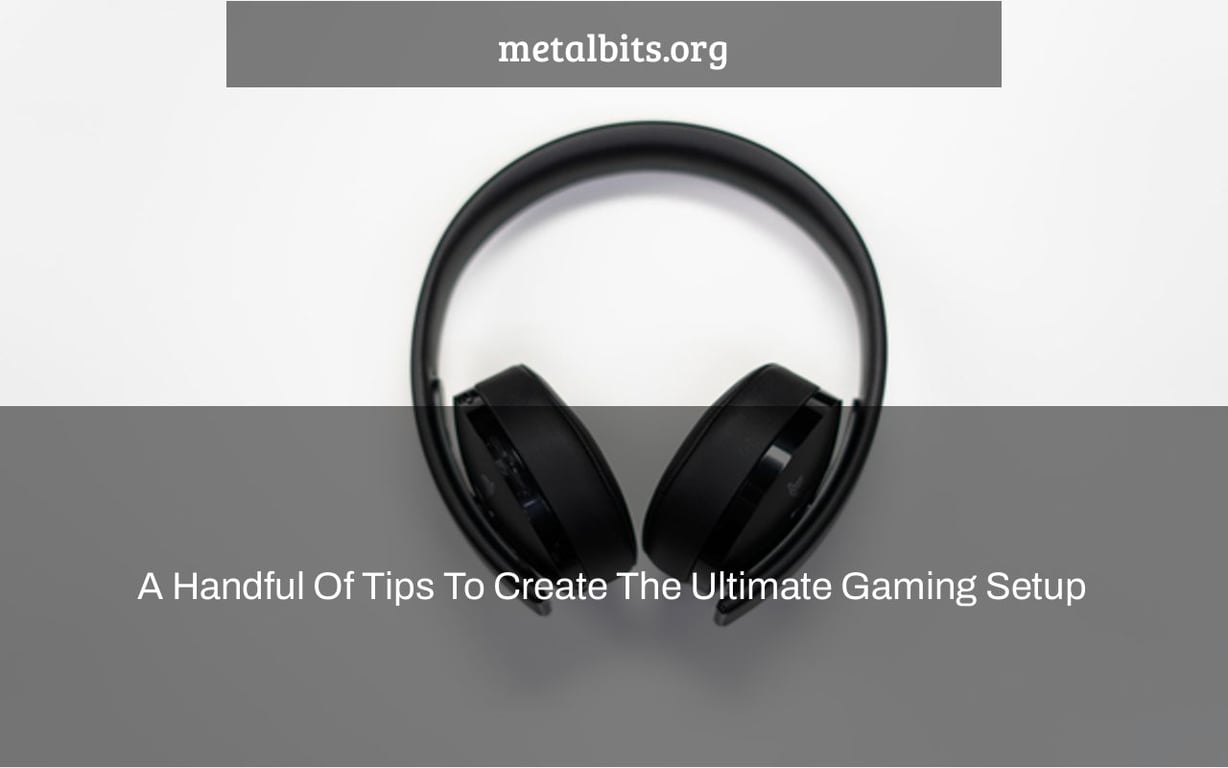 A Handful Of Tips To Create The Ultimate Gaming Setup