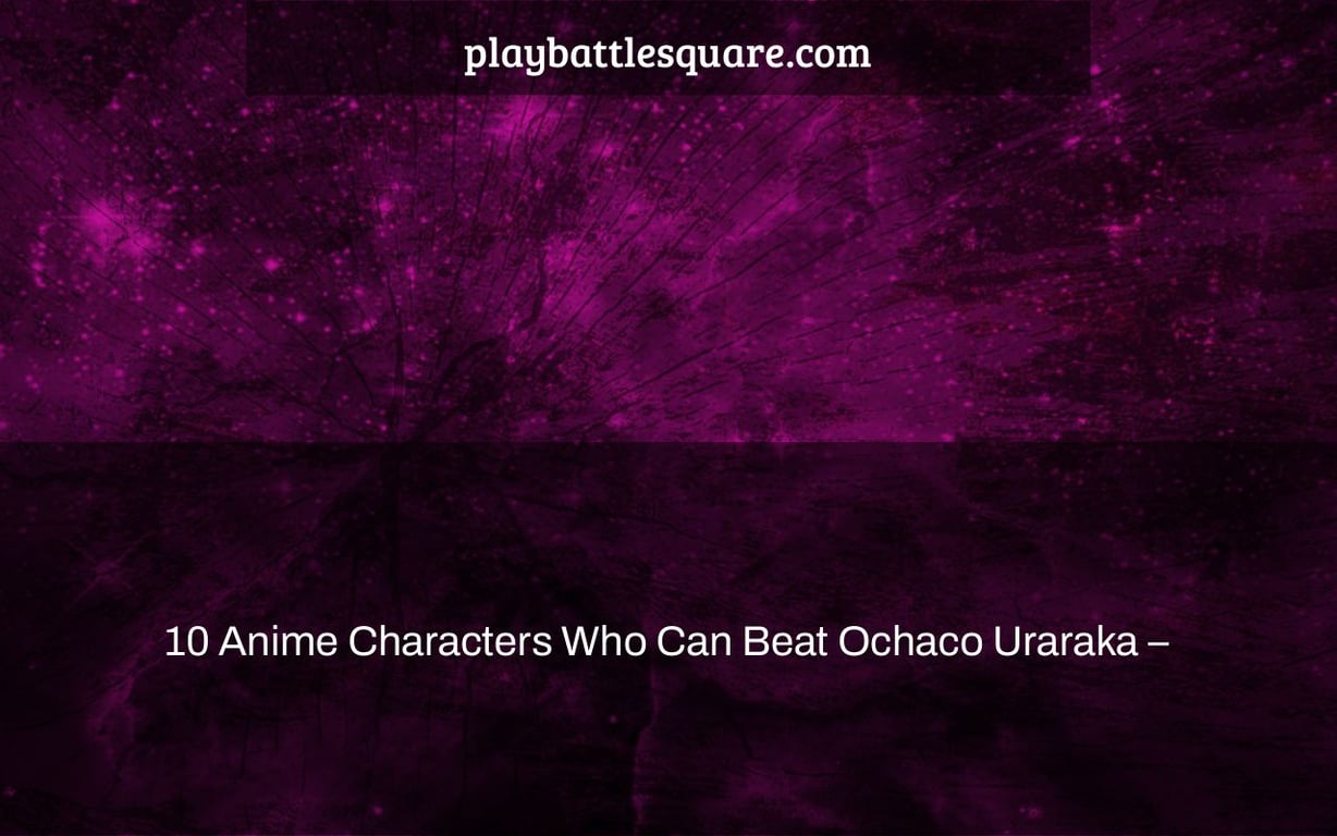 10 Anime Characters Who Can Beat Ochaco Uraraka –