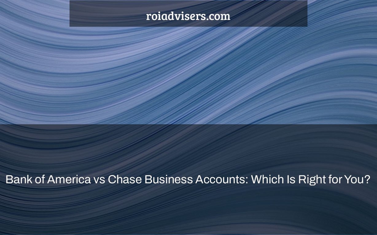 Bank of America vs Chase Business Accounts: Which Is Right for You?