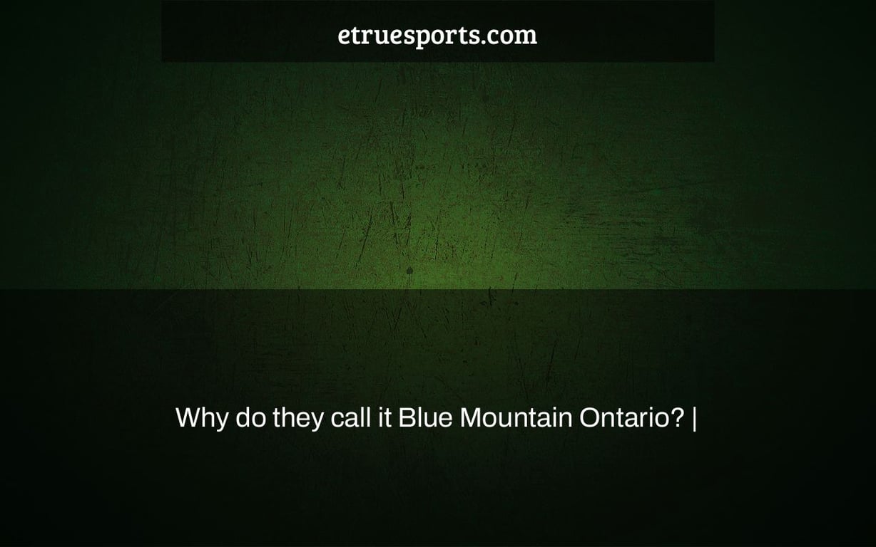 Why do they call it Blue Mountain Ontario? |