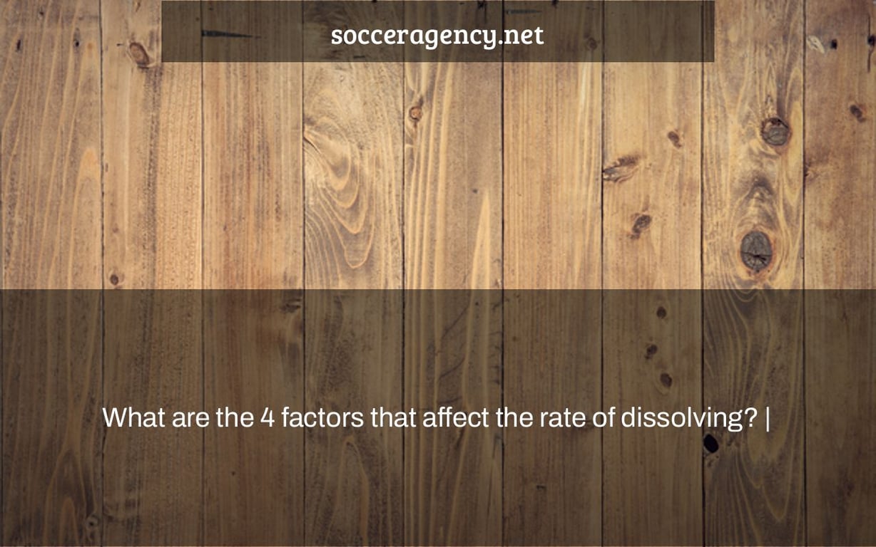 What are the 4 factors that affect the rate of dissolving? |