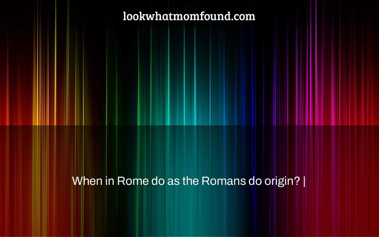 When in Rome do as the Romans do origin? |