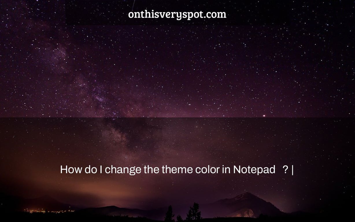How do I change the theme color in Notepad ++? On This Very Spot
