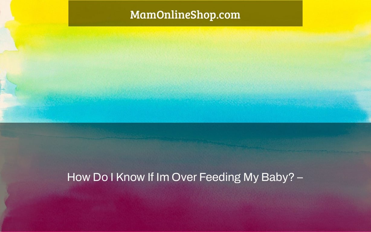How Do I Know If Im Over Feeding My Baby? –