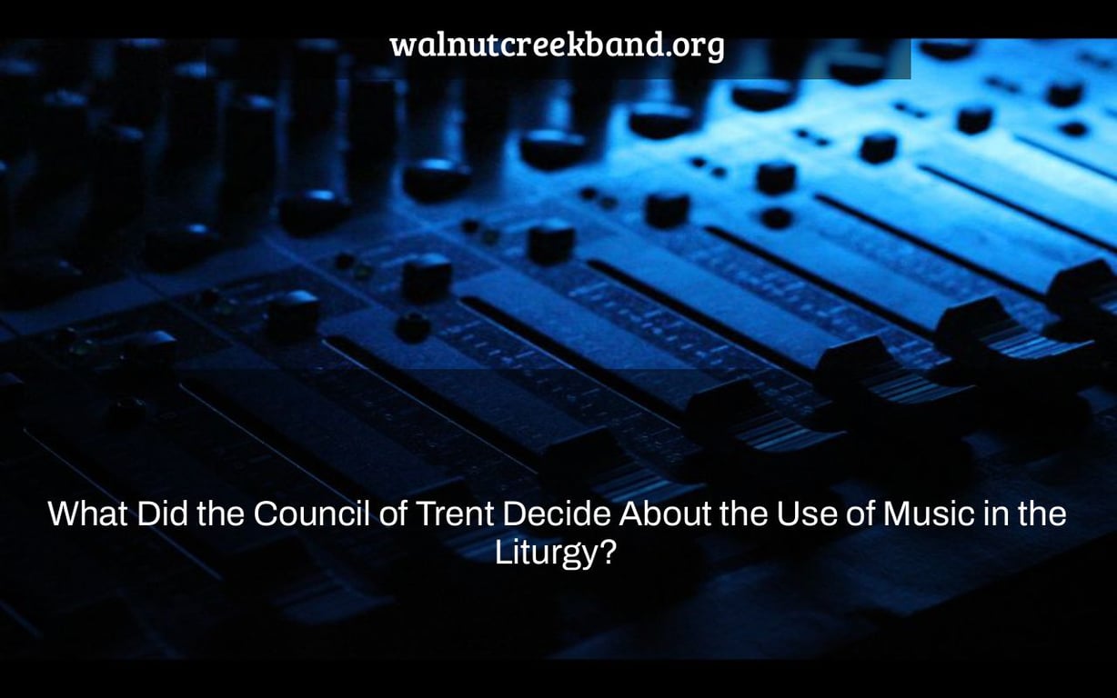 What Did the Council of Trent Decide About the Use of Music in the Liturgy?