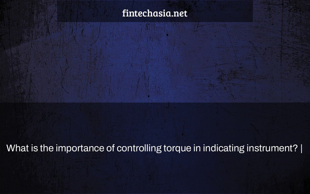 What is the importance of controlling torque in indicating instrument? |