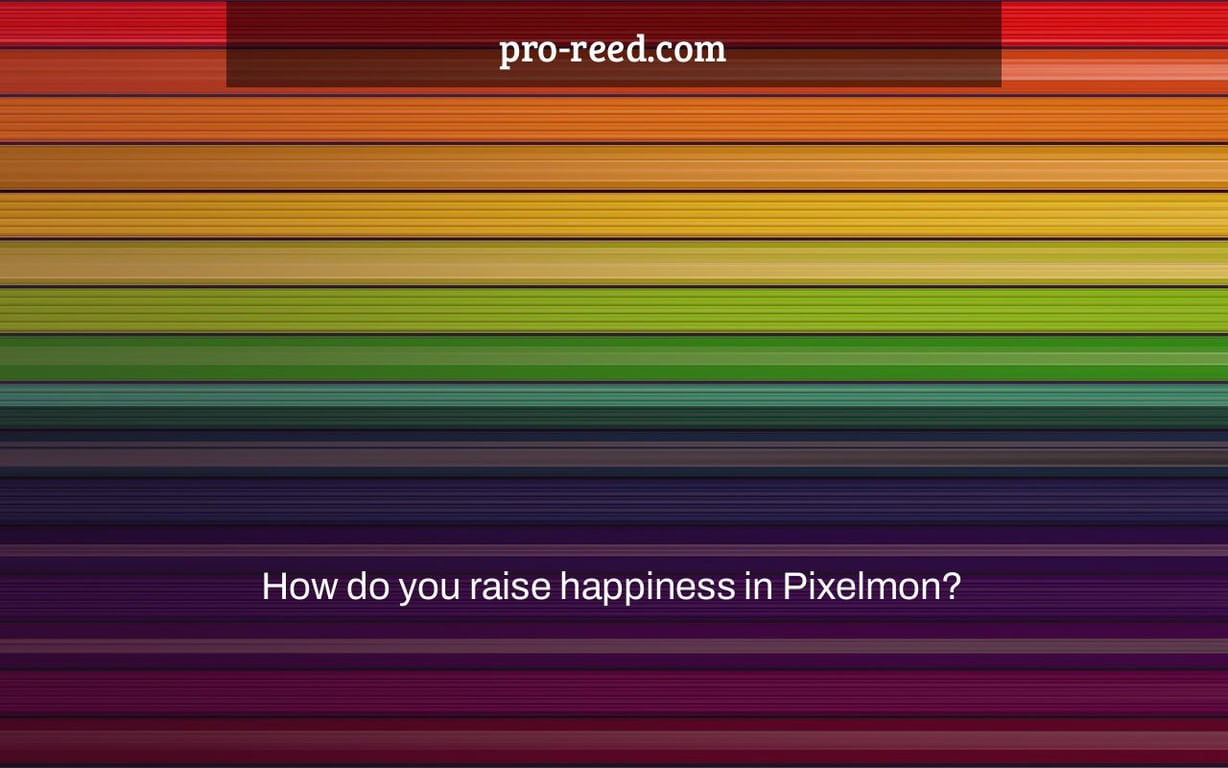 How do you raise happiness in Pixelmon?