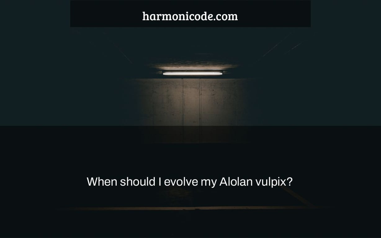 When should I evolve my Alolan vulpix?