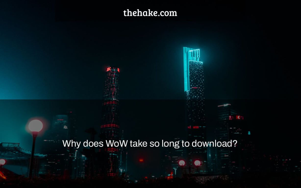 Why does WoW take so long to download?