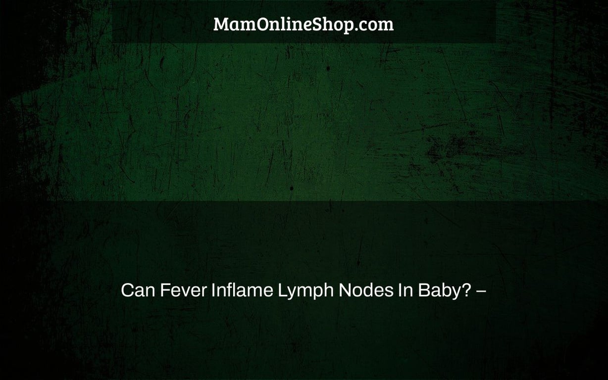 Can Fever Inflame Lymph Nodes In Baby? –