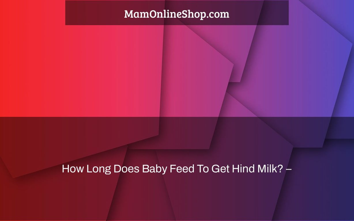 How Long Does Baby Feed To Get Hind Milk? –