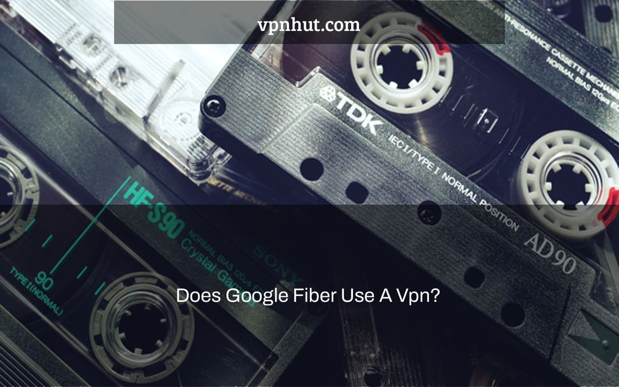 Does Google Fiber Use A Vpn?