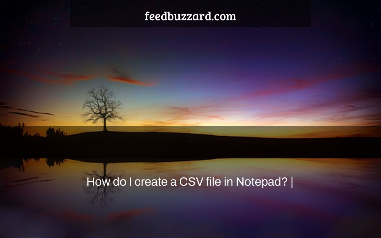 How do I create a CSV file in Notepad? |