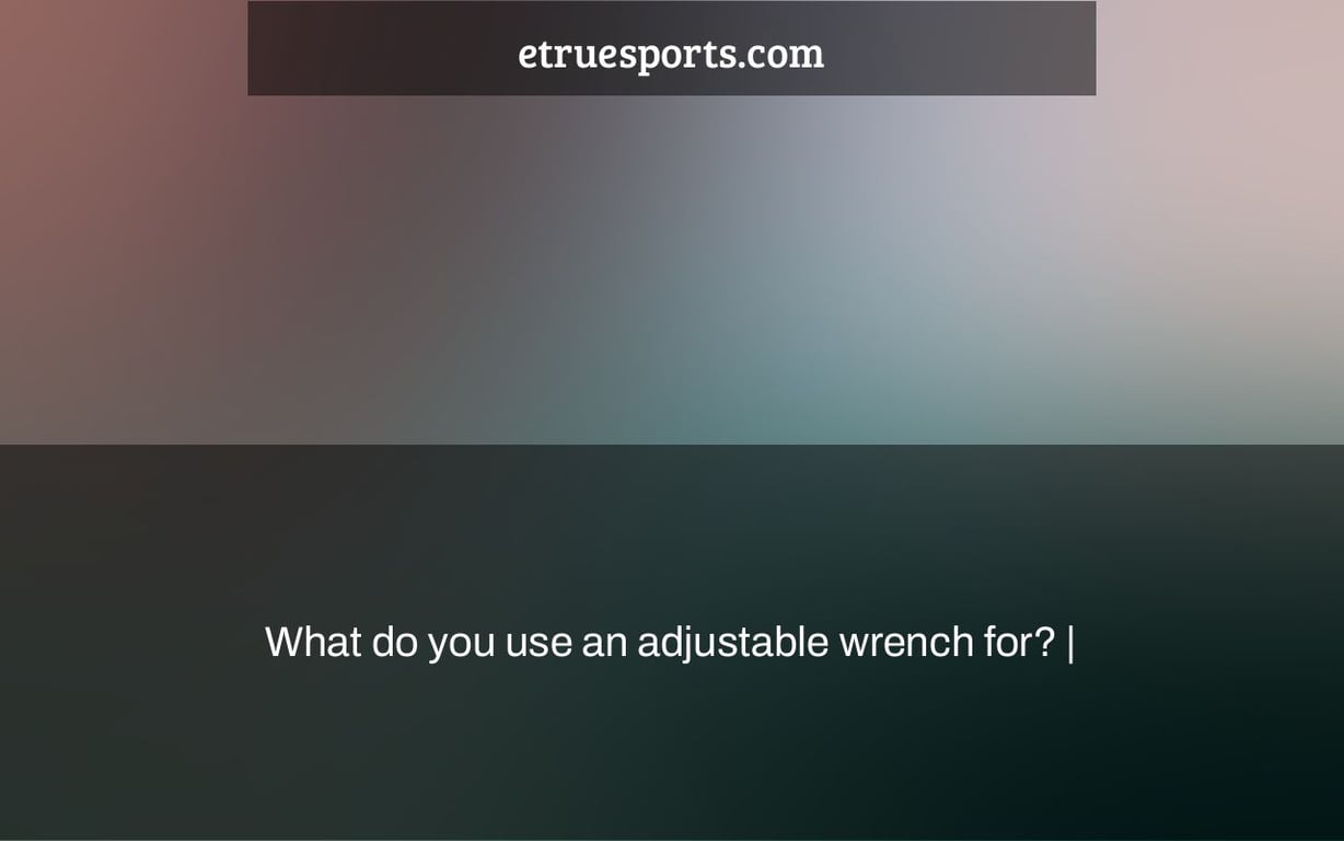 What do you use an adjustable wrench for? |