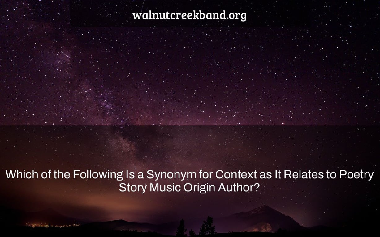 Which of the Following Is a Synonym for Context as It Relates to Poetry Story Music Origin Author?