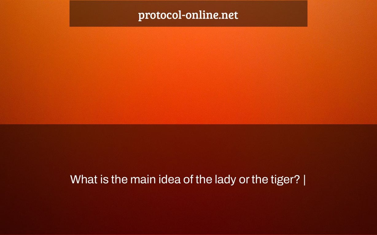 What is the main idea of the lady or the tiger? |