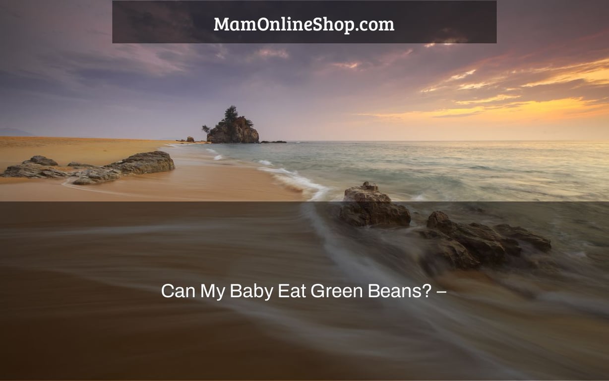 Can My Baby Eat Green Beans? –