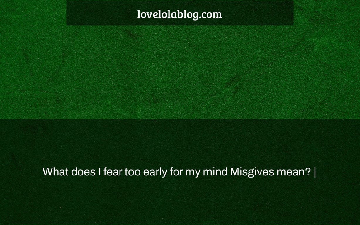 What does I fear too early for my mind Misgives mean? |