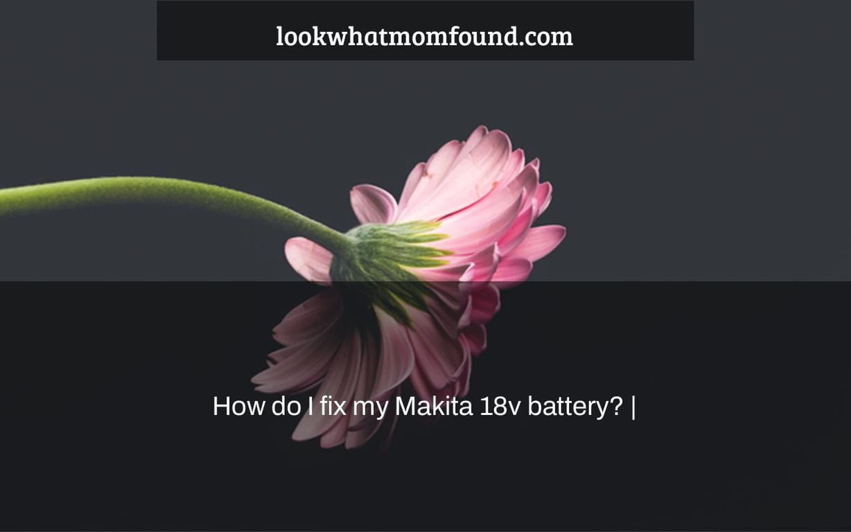 How do I fix my Makita 18v battery? |