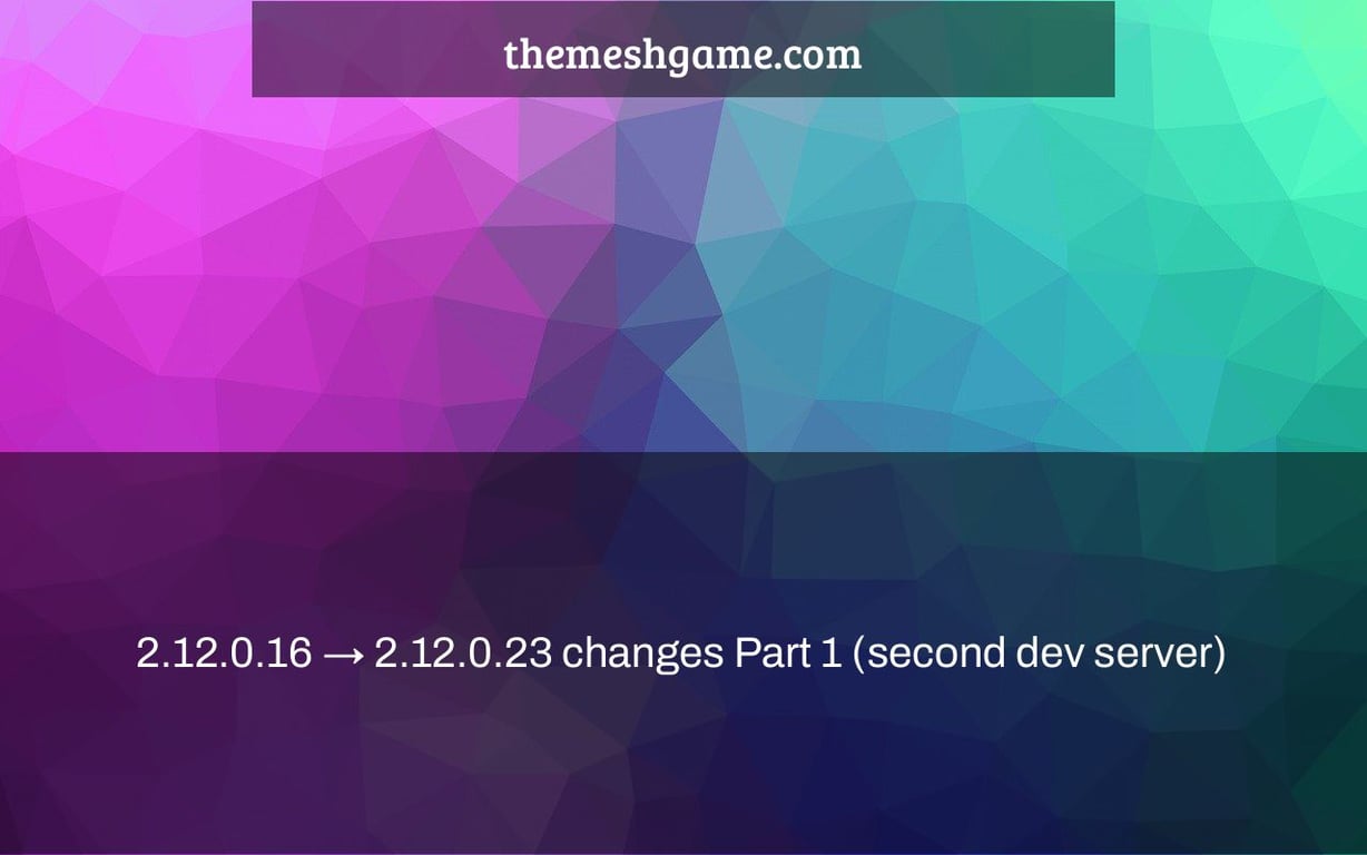 2.12.0.16 → 2.12.0.23 changes Part 1 (second dev server)