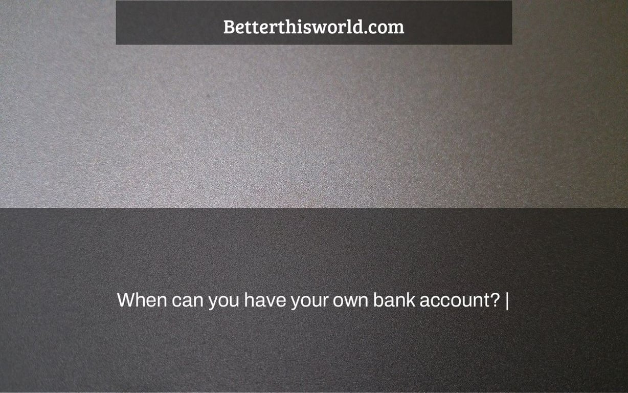 When can you have your own bank account? |