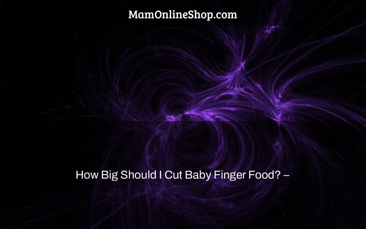 How Big Should I Cut Baby Finger Food? –