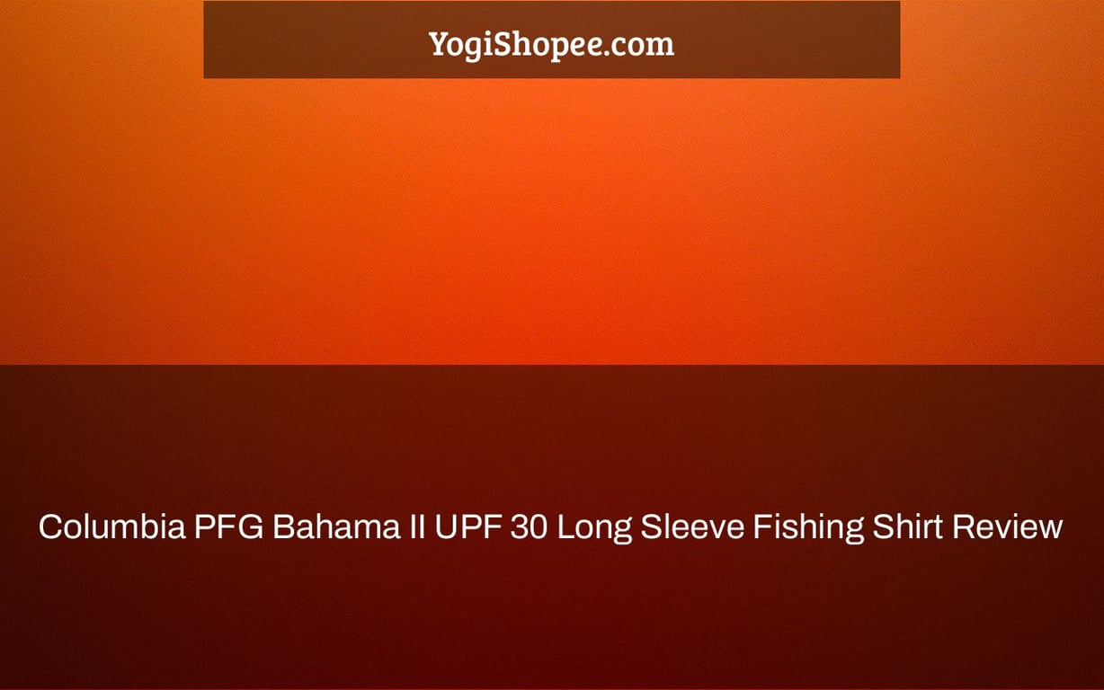 Columbia PFG Bahama II UPF 30 Long Sleeve Fishing Shirt Review