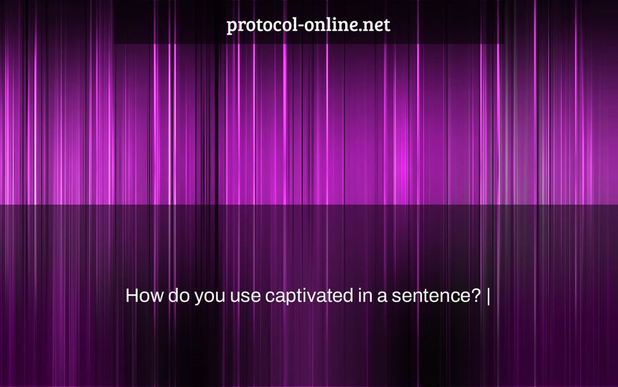 How do you use captivated in a sentence? |