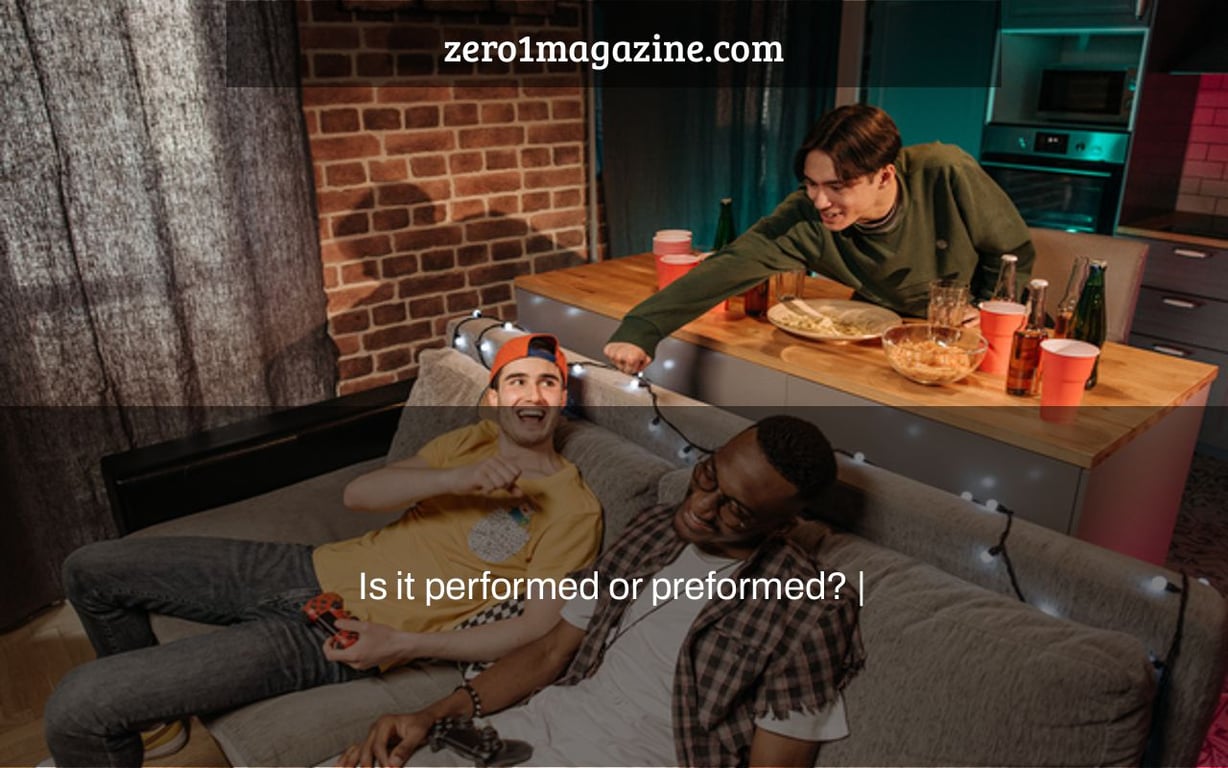 Is it performed or preformed? |