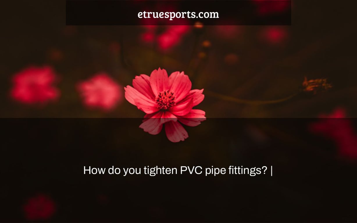 How do you tighten PVC pipe fittings? eTrueSports