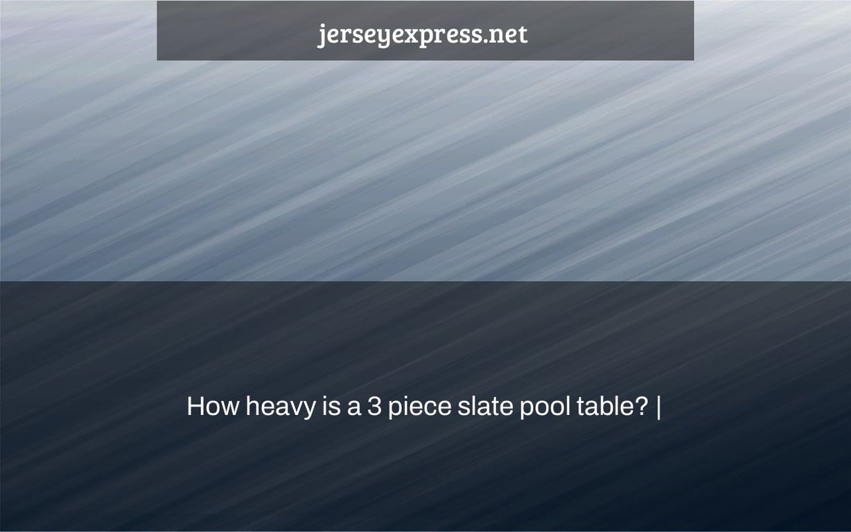 How heavy is a 3 piece slate pool table? Jersey Express