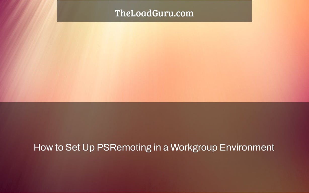 How to Set Up PSRemoting in a Workgroup Environment