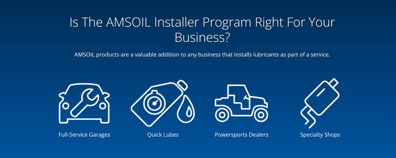 Is the AMSOIL Installer Program right for your shop or place of business? AMSOIL premium products are a valuable addition to any auto garage, quick lube, powersport shop or any other business that installs lubricants, fluids, motor oil, filters, grease, etc. as part of a service.