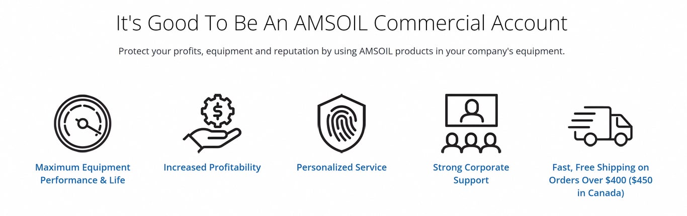 Its very good to be an AMSOIL Commercial Account. Protect your profits, vehicles, equipment, and your company's reputation by using top-tier AMSOIL products. Enjoy maximum equipment performance and life, and increase your profits.