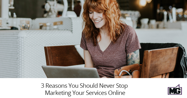 3 Reasons You Should Never Stop Marketing Your Services Online