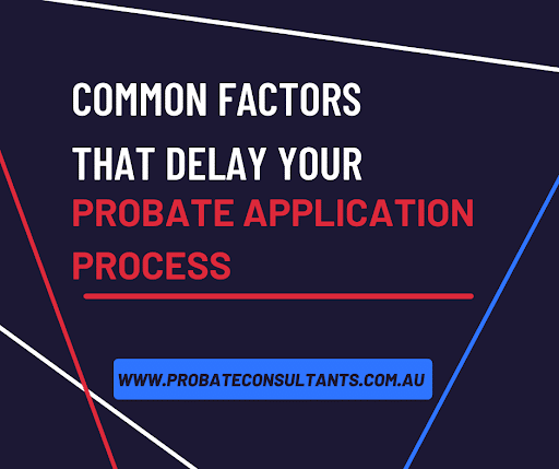 Common Factors that Delay Your Probate Application Process