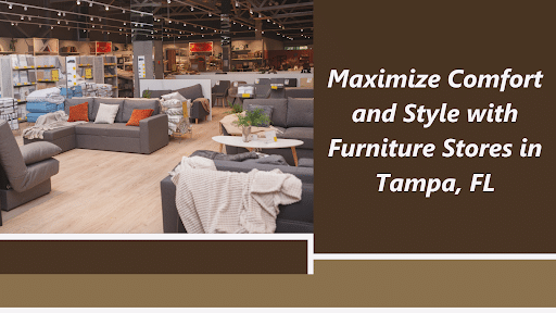 Maximize Comfort and Style With Furniture Stores in Tampa, FL