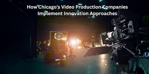 How Chicago's Video Production Companies Implement Innovation Approaches