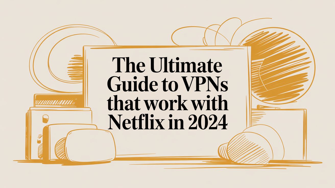 The Ultimate Guide to VPNs That Work With Netflix in 2024