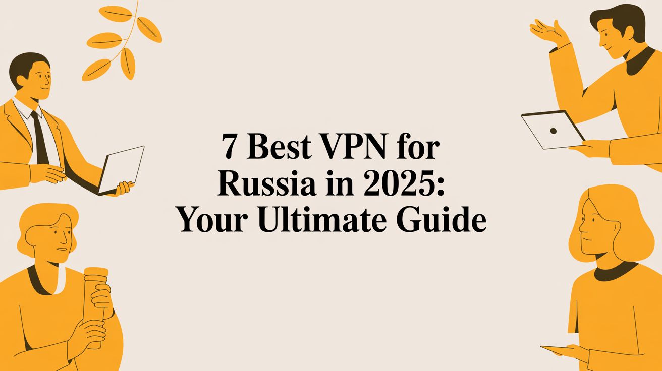 7 Best VPN for Russia in 2025: Your Ultimate Guide
