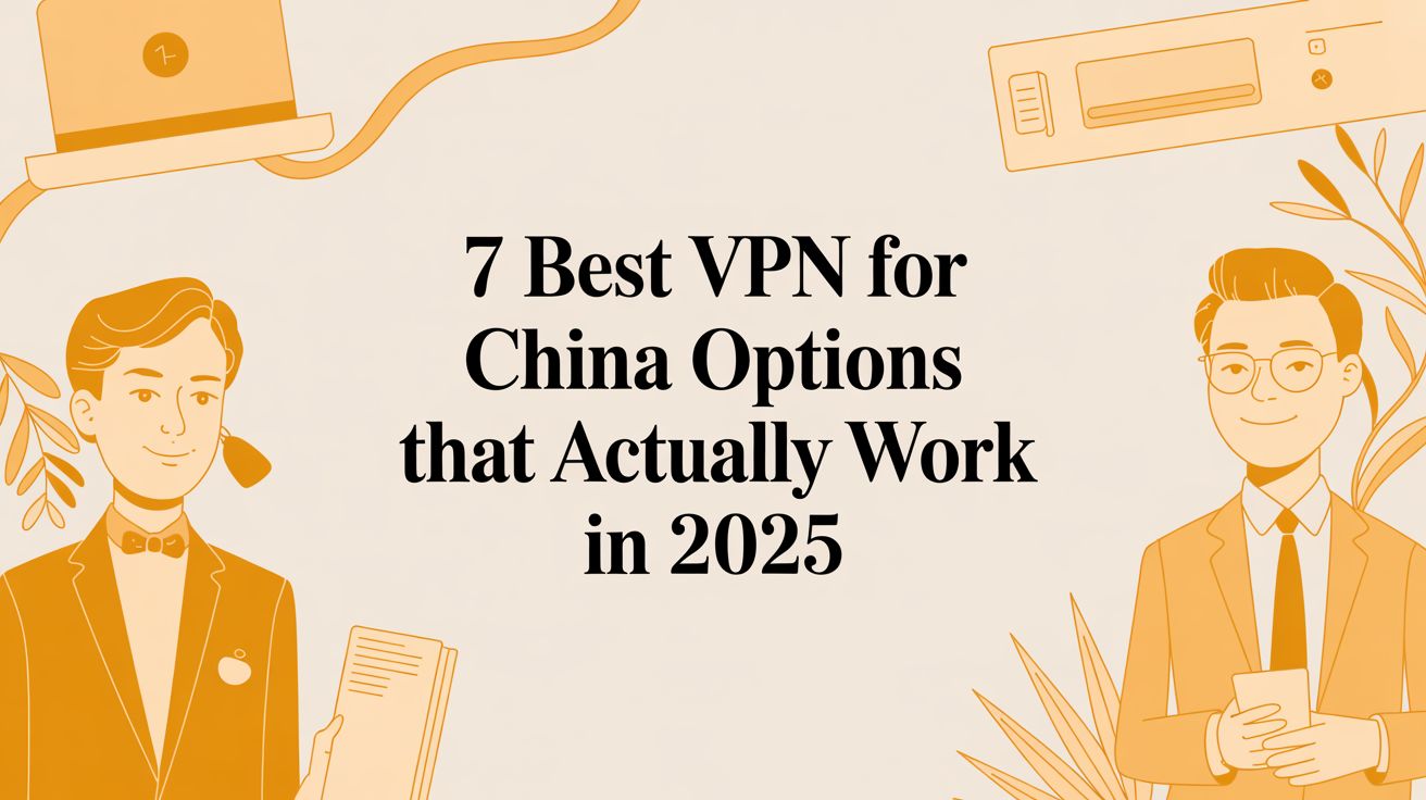 7 Best VPN for China Options That Actually Work in 2025