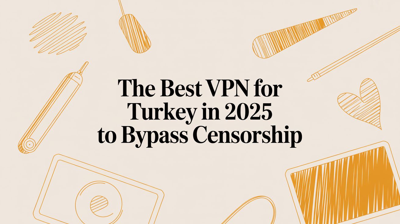 The Best VPN for Turkey in 2025 to Bypass Censorship
