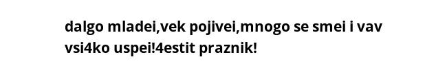 dalgo mladei,vek pojivei,mnogo se smei i vav vsi4ko uspei!4estit praznik!