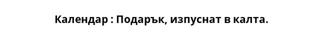 Календар : Подарък, изпуснат в калта. 