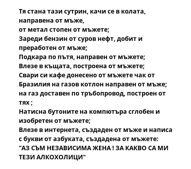 Тя стана тази сутрин, качи се в колата, направена от мъже,
от метал стопен от мъжете;
Зареди бензин от суров нефт, добит и преработен от мъже;
Подкара по пътя, направен от мъжете;
Влезе в къщата, построена от мъжете;
Свари