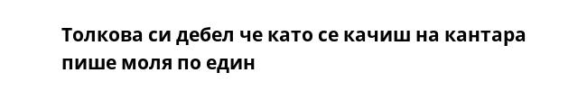 Толкова си дебел че като се качиш на кантара пише моля по един