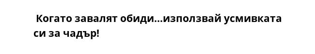  Когато завалят обиди...използвай усмивката си за чадър!