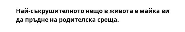 Най-съкрушителното нещо в живота е майка ви да пръдне на родителска среща.