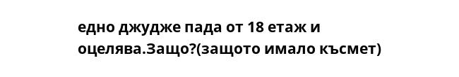 едно джудже пада от 18 етаж и оцелява.Защо?(защото имало късмет)