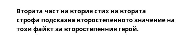 Втората част на втория стих на втората строфа подсказва второстепенното значение на този файкт за второстепенния герой.